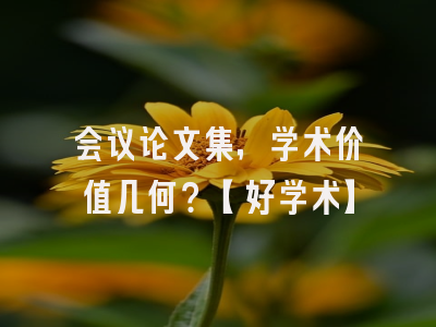 会议论文集，学术价值几何？【好学术】