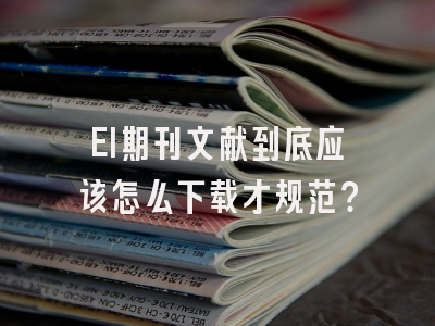 EI期刊文献到底应该怎么下载才规范？
