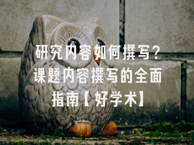 研究内容如何撰写？课题内容撰写的全面指南【好学术】