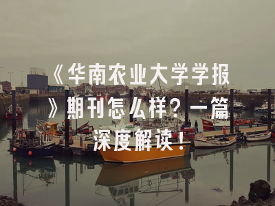 《华南农业大学学报》期刊怎么样？一篇深度解读！