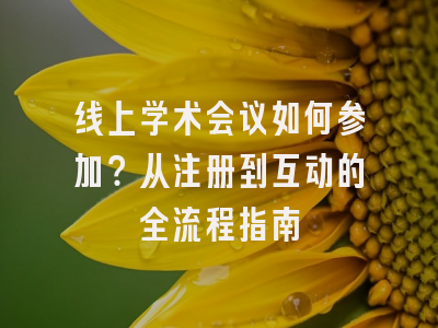 线上学术会议如何参加？从注册到互动的全流程指南