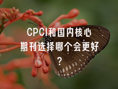 CPCI和国内核心期刊选择哪个会更好？