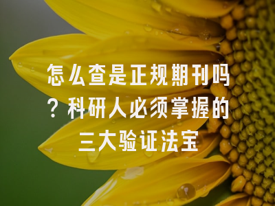 怎么查是正规期刊吗？科研人必须掌握的三大验证法宝