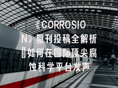《CORROSION》期刊投稿全解析：如何在国际顶尖腐蚀科学平台发声