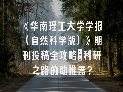《华南理工大学学报（自然科学版）》期刊投稿全攻略：科研之路的助推器？