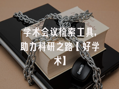 学术会议检索工具，助力科研之路【好学术】