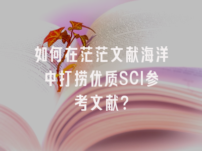 如何在茫茫文献海洋中打捞优质SCI参考文献？
