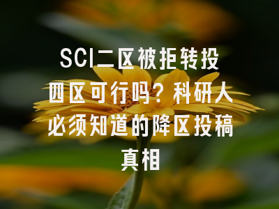 SCI二区被拒转投四区可行吗？科研人必须知道的降区投稿真相