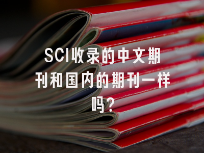 SCI收录的中文期刊和国内的期刊一样吗？