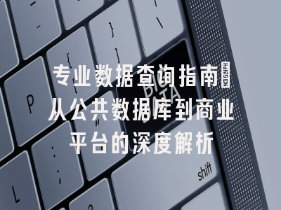专业数据查询指南：从公共数据库到商业平台的深度解析
