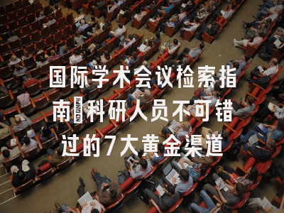 国际学术会议检索指南：科研人员不可错过的7大黄金渠道