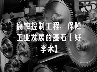 腐蚀控制工程,保障工业发展的基石【好学术】