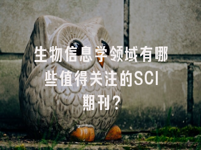 生物信息学领域有哪些值得关注的SCI期刊？
