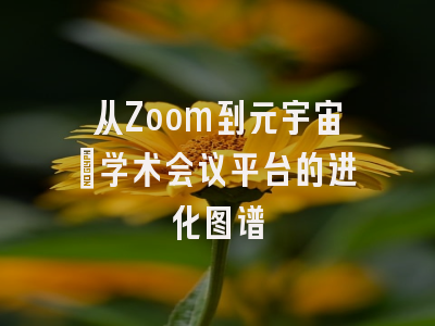 从Zoom到元宇宙：学术会议平台的进化图谱