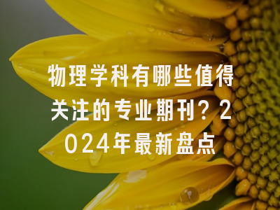 物理学科有哪些值得关注的专业期刊？2024年最新盘点