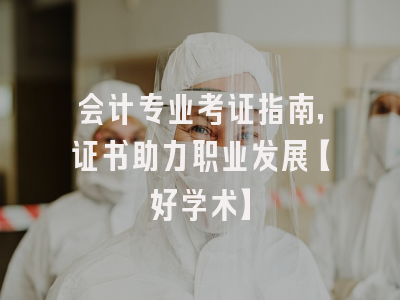 会计专业考证指南，证书助力职业发展【好学术】