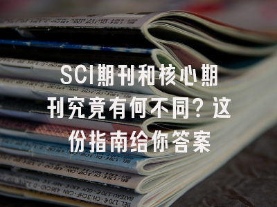 SCI期刊和核心期刊究竟有何不同？这份指南给你答案