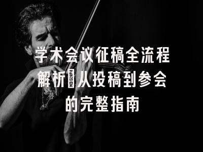 学术会议征稿全流程解析：从投稿到参会的完整指南