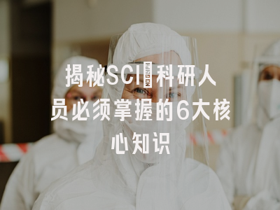 揭秘SCI：科研人员必须掌握的6大核心知识