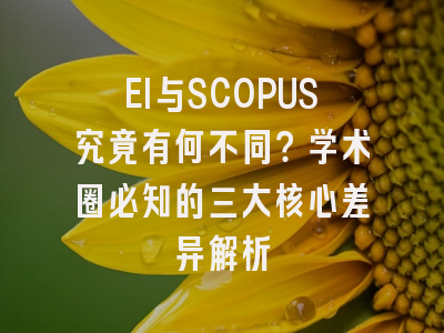 EI与SCOPUS究竟有何不同？学术圈必知的三大核心差异解析