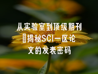 从实验室到顶级期刊：揭秘SCI一区论文的发表密码