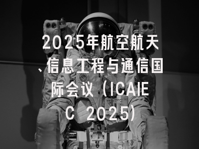 2025年航空航天、信息工程与通信国际会议（ICAIEC 2025）
