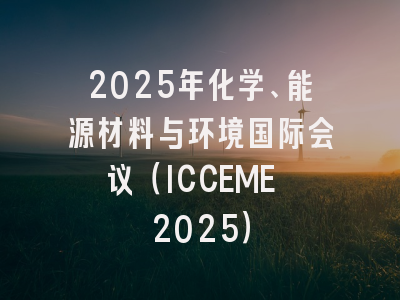 2025年化学、能源材料与环境国际会议（ICCEME 2025）