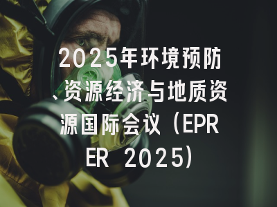 2025年环境预防、资源经济与地质资源国际会议（EPRER 2025）