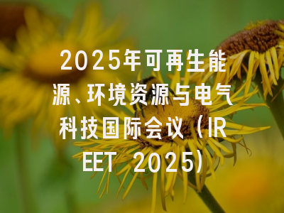 2025年可再生能源、环境资源与电气科技国际会议（IREET 2025）
