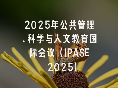 2025年公共管理、科学与人文教育国际会议（IPASE 2025）