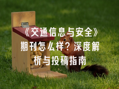《交通信息与安全》期刊怎么样？深度解析与投稿指南