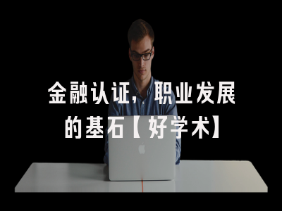 金融认证，职业发展的基石【好学术】