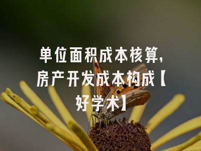 单位面积成本核算，房产开发成本构成【好学术】