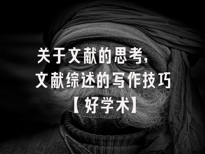 关于文献的思考, 文献综述的写作技巧【好学术】