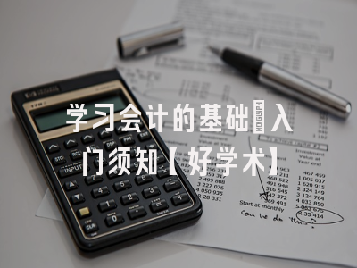 学习会计的基础：入门须知【好学术】