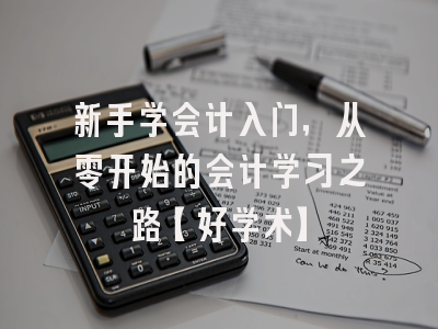 新手学会计入门，从零开始的会计学习之路【好学术】