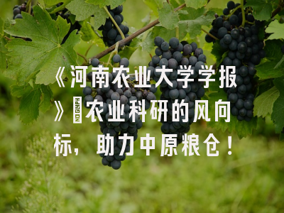 《河南农业大学学报》：农业科研的风向标，助力中原粮仓！