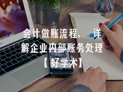 会计做账流程, 详解企业内部账务处理【好学术】