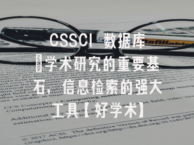 CSSCI 数据库：学术研究的重要基石，信息检索的强大工具【好学术】