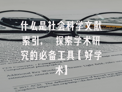 什么是社会科学文献索引, 探索学术研究的必备工具【好学术】