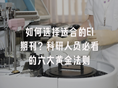 如何选择适合的EI期刊？科研人员必看的六大黄金法则