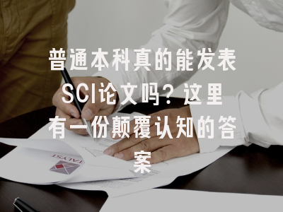 普通本科真的能发表SCI论文吗？这里有一份颠覆认知的答案