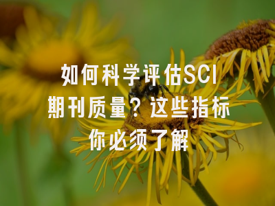 如何科学评估SCI期刊质量？这些指标你必须了解