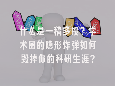 什么是一稿多投？学术圈的隐形炸弹如何毁掉你的科研生涯？