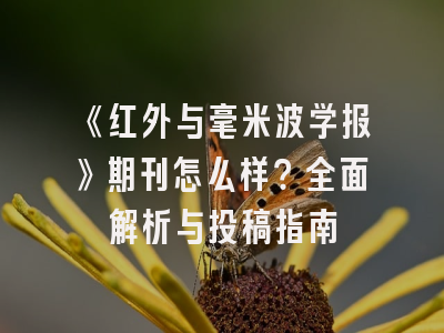 《红外与毫米波学报》期刊怎么样？全面解析与投稿指南