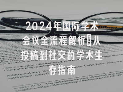 2024年国际学术会议全流程解析：从投稿到社交的学术生存指南