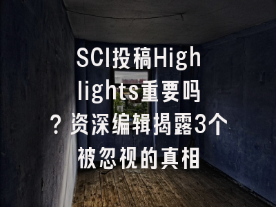 SCI投稿Highlights重要吗？资深编辑揭露3个被忽视的真相