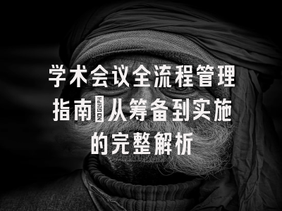 学术会议全流程管理指南：从筹备到实施的完整解析