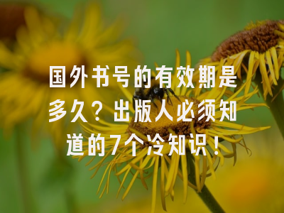 国外书号的有效期是多久？出版人必须知道的7个冷知识！