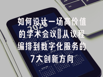 如何设计一场高价值的学术会议：从议程编排到数字化服务的7大创新方向